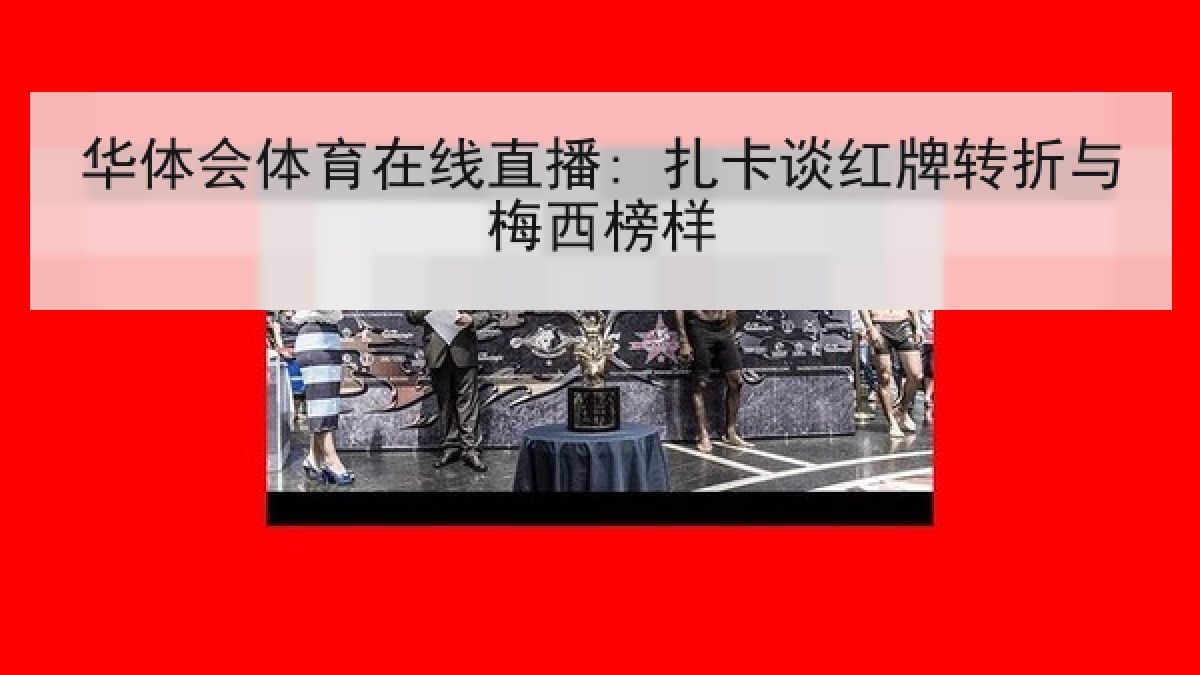 华体会体育在线直播: 扎卡谈红牌转折与梅西榜样 华体会体育在线直播: 扎卡谈红牌转折与梅西榜样