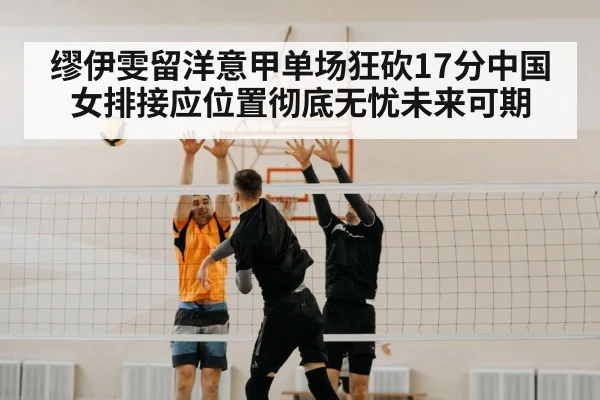 缪伊雯留洋意甲单场狂砍17分中国女排接应位置彻底无忧未来可期