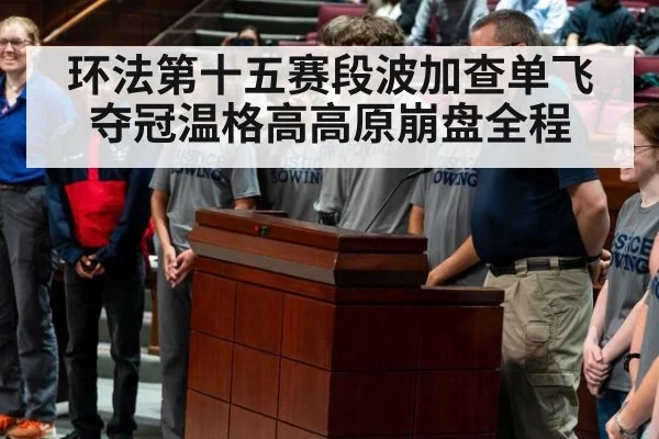 环法第十五赛段波加查单飞夺冠温格高高原崩盘全程